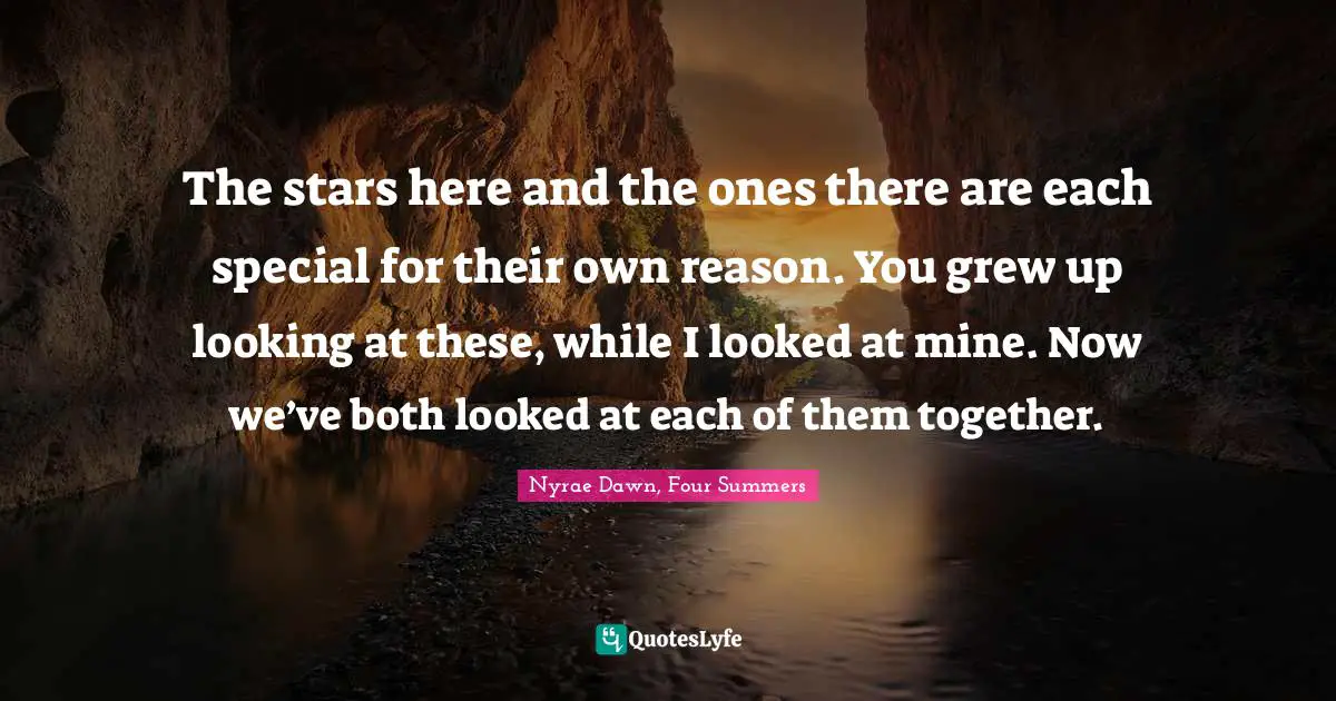 The stars here and the ones there are each special for their own reason. You grew up looking at these, while I looked at mine. Now we’ve both looked at each of them together.