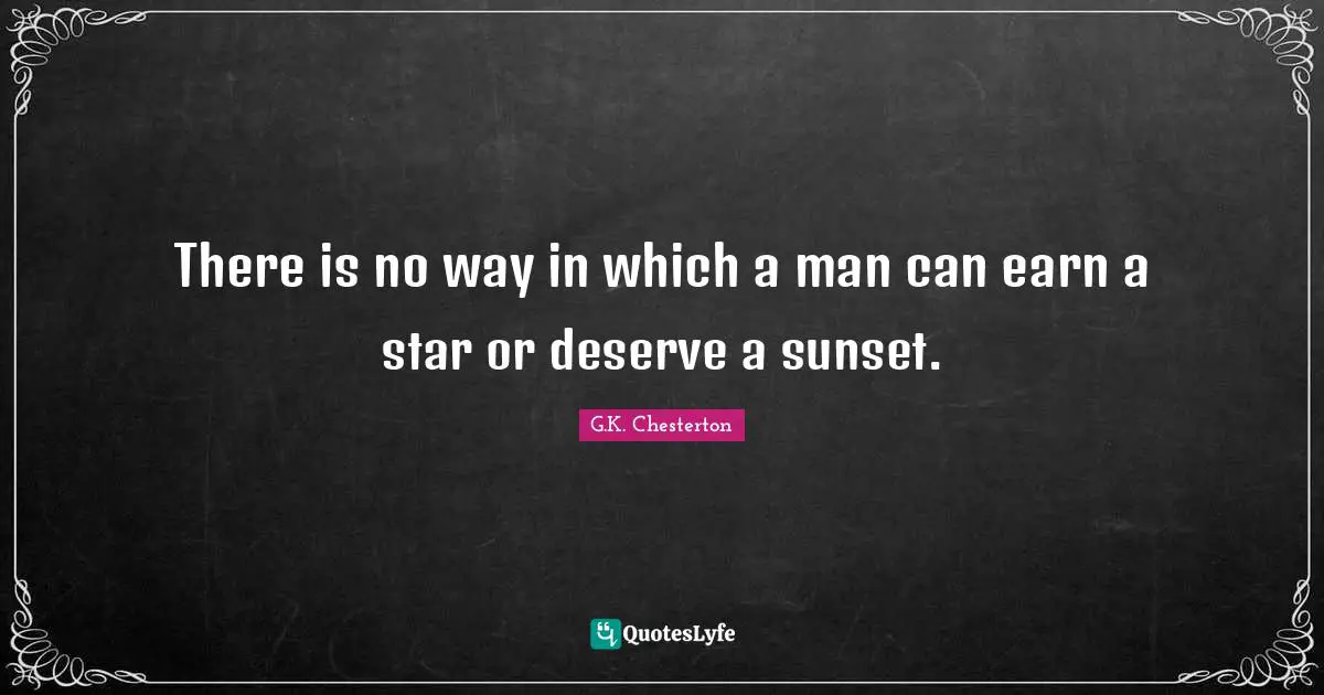 There is no way in which a man can earn a star or deserve a sunset.