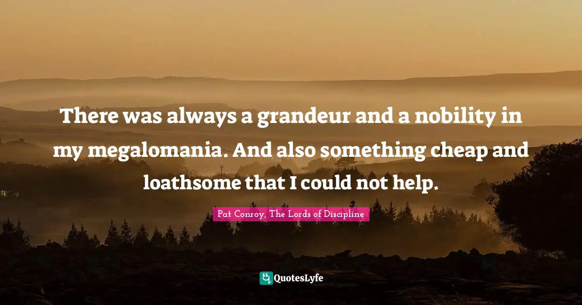 There was always a grandeur and a nobility in my megalomania. And also something cheap and loathsome that I could not help.