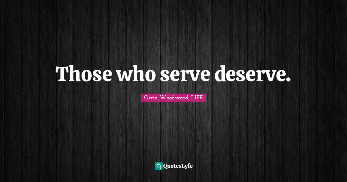 Those who serve deserve.