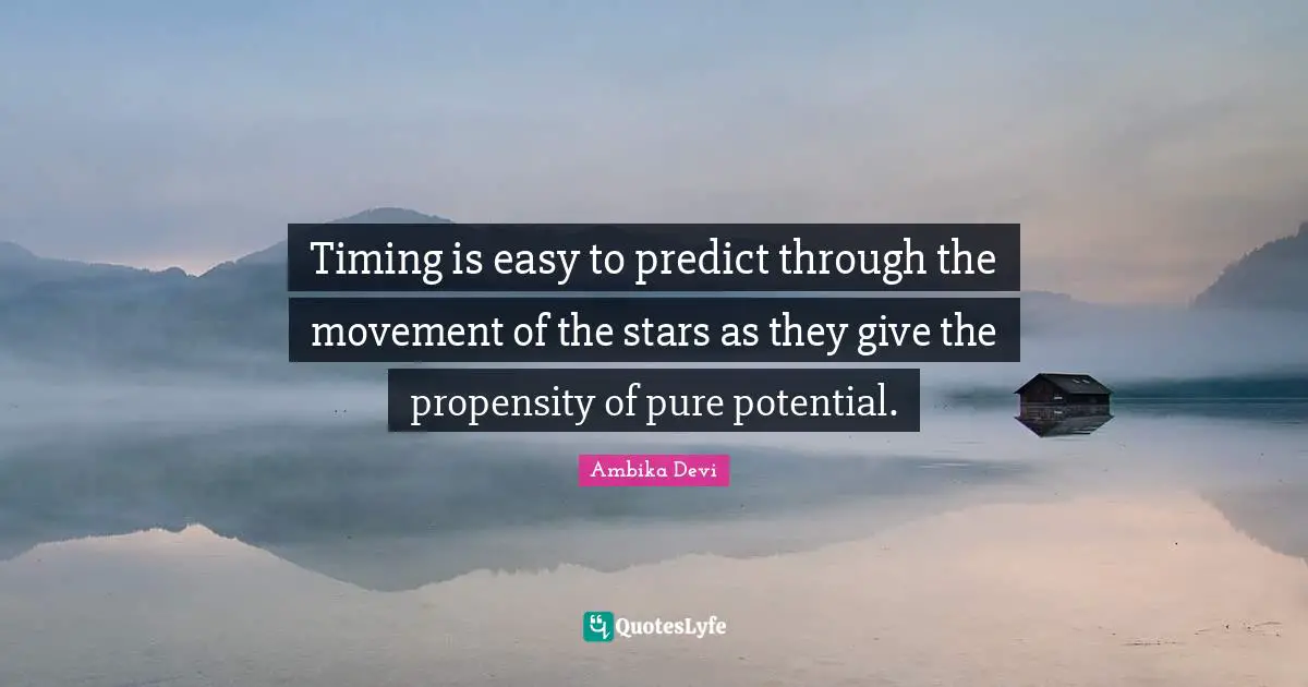 Timing is easy to predict through the movement of the stars as they give the propensity of pure potential.