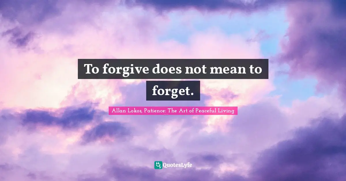 To forgive does not mean to forget.
