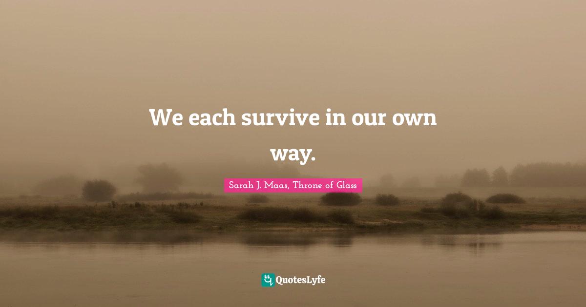 We each survive in our own way.