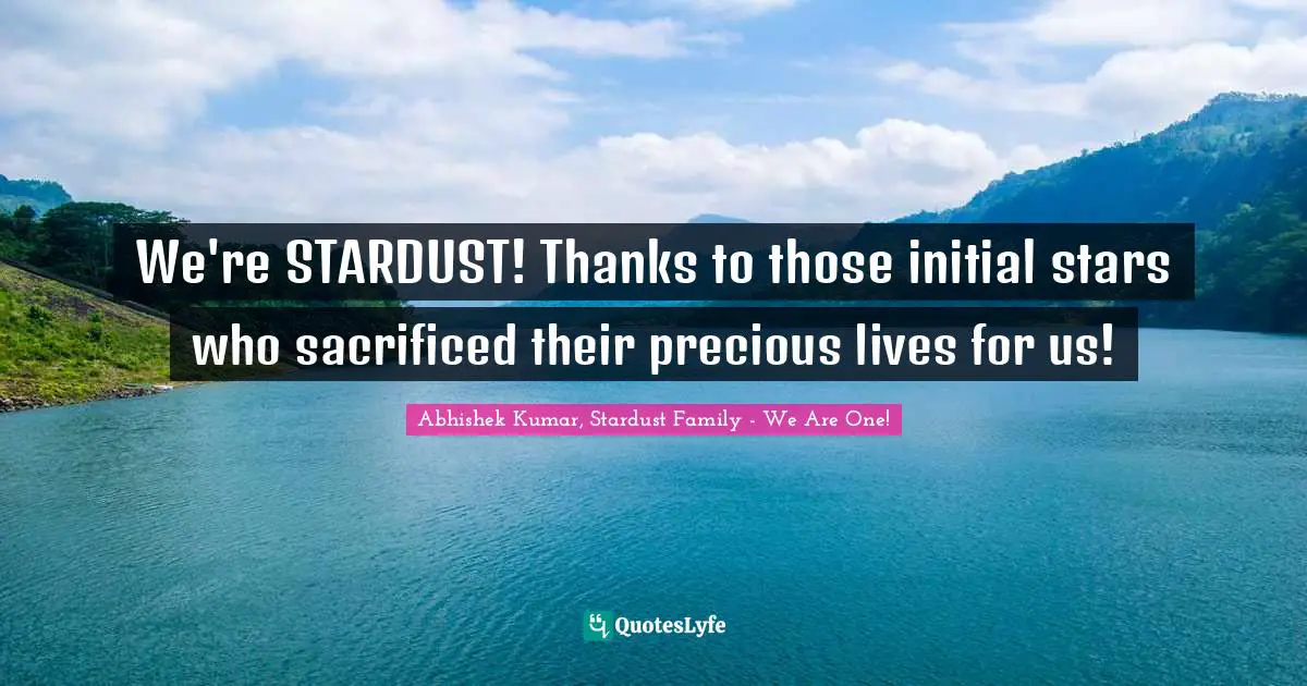 Abhishek Kumar Quotes: "We're STARDUST! Thanks to those initial stars who sacrificed their precious lives for us!"