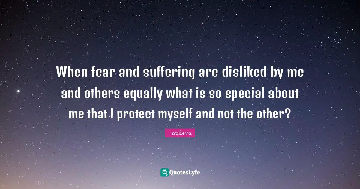 When fear and suffering are disliked by me and others equally what is so special about me that I protect myself and not the other?