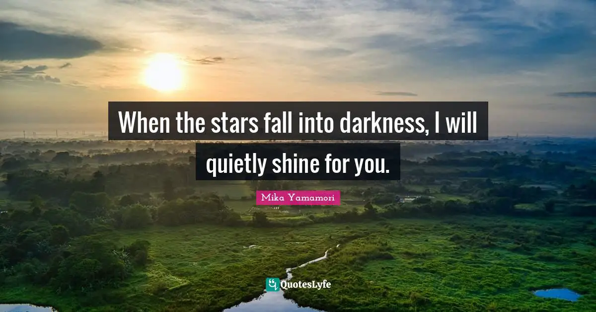 When the stars fall into darkness, I will quietly shine for you.