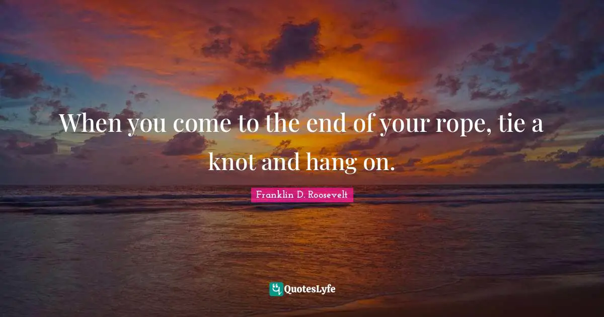 Misattributed Quotes: "When you come to the end of your rope, tie a knot and hang on."