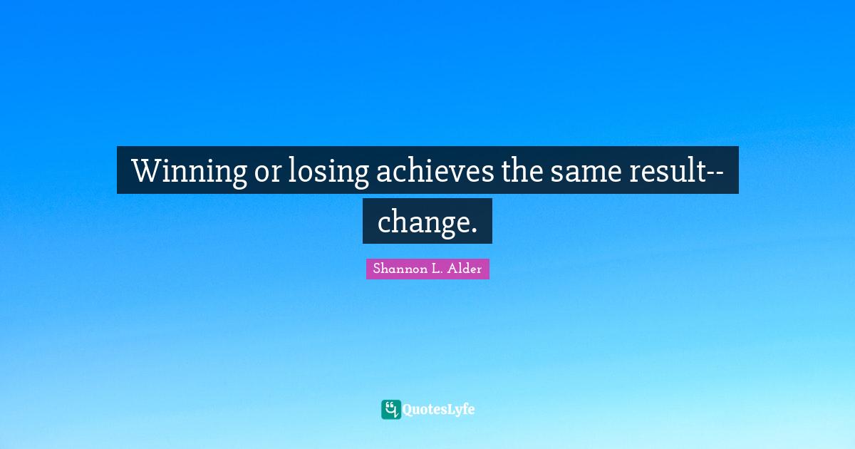 Journeys Quotes: "Winning or losing achieves the same result--change."