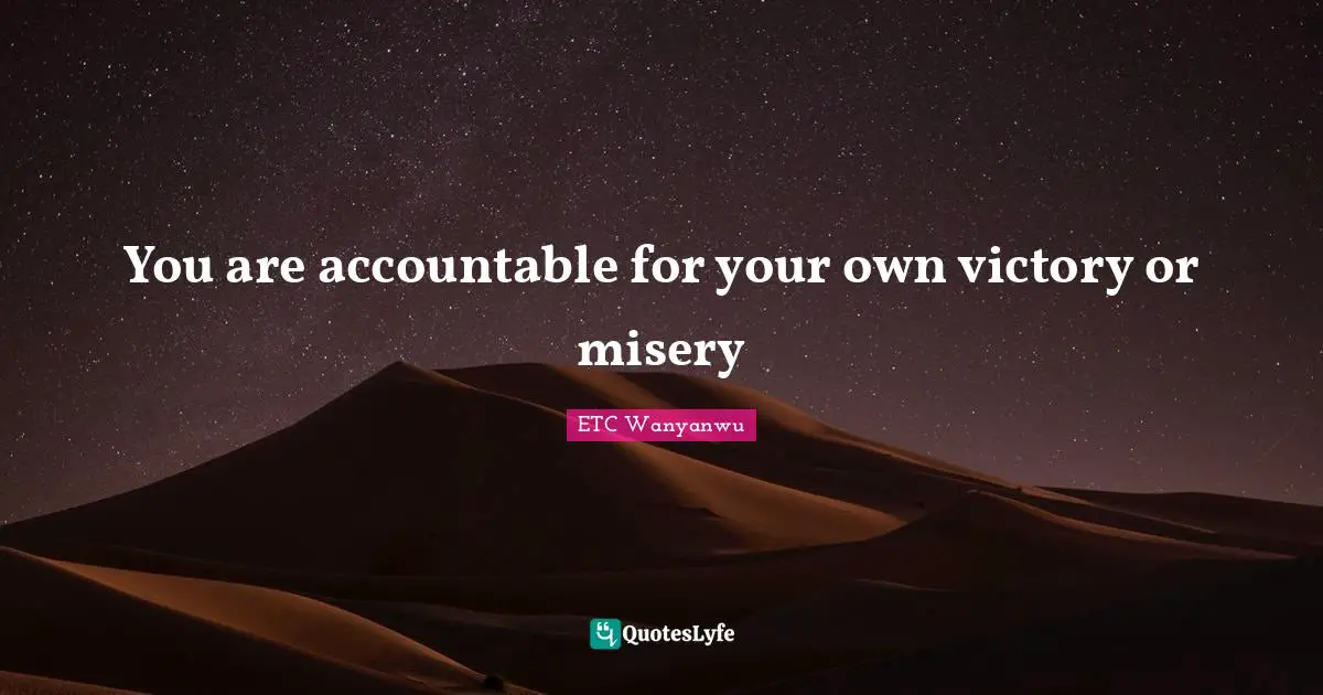 ETC Wanyanwu Quotes: You are accountable for your own victory or misery