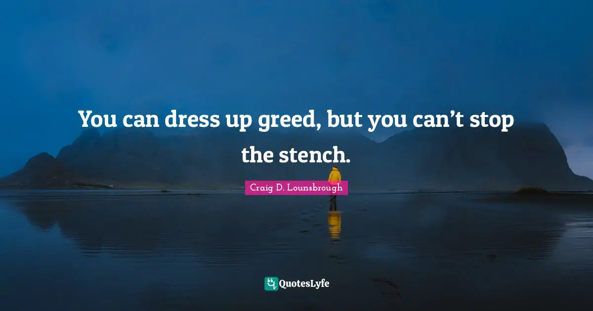 Self Centered Quotes: "You can dress up greed, but you can’t stop the stench."
