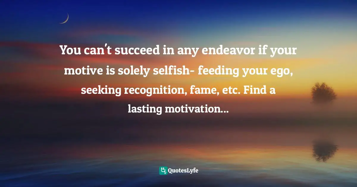 Assegid Habtewold, The 9 Cardinal Building Blocks: For Continued Success In Leadership Quotes: "You can't succeed in any endeavor if your motive is solely selfish- feeding your ego, seeking recognition, fame, etc. Find a lasting motivation..."