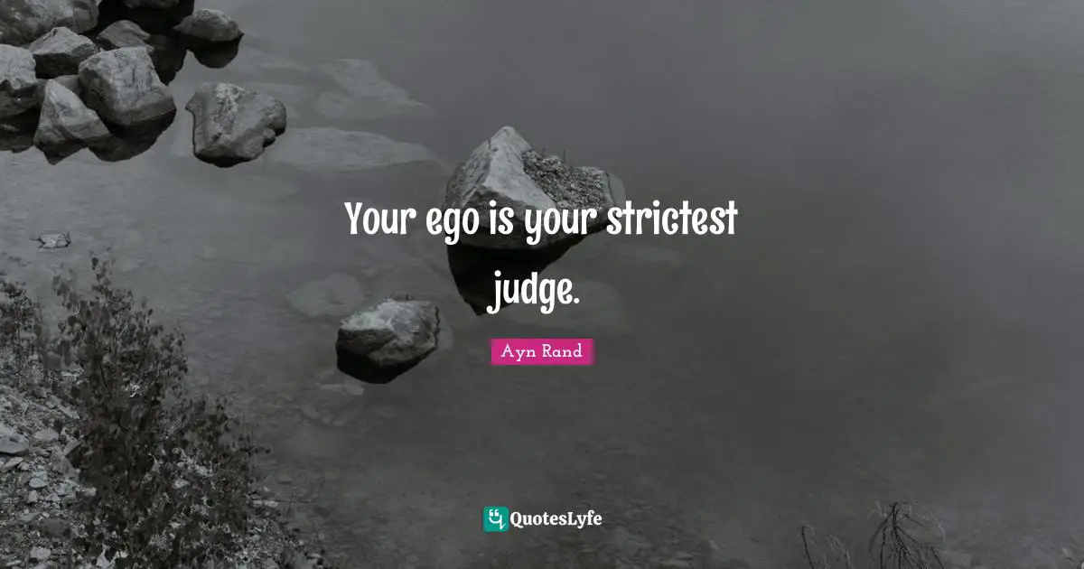 Ayn Rand Quotes: Your ego is your strictest judge.