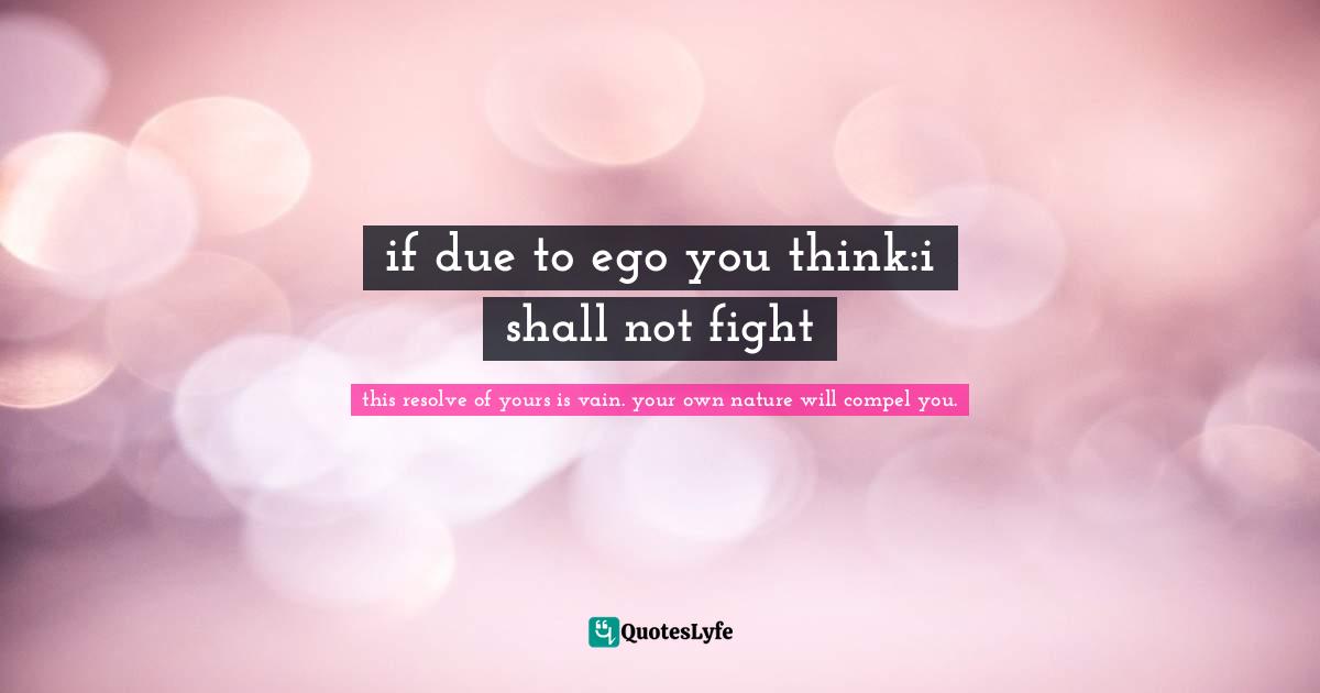 if due to ego you think:i shall not fight