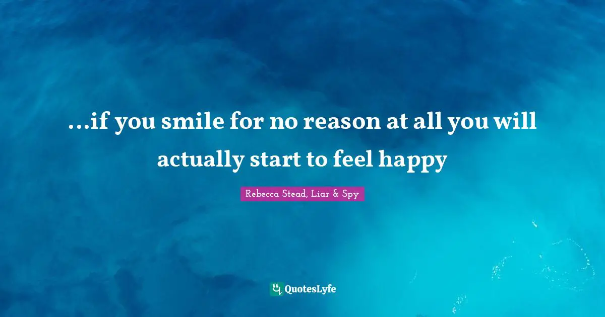 ...if you smile for no reason at all you will actually start to feel happy