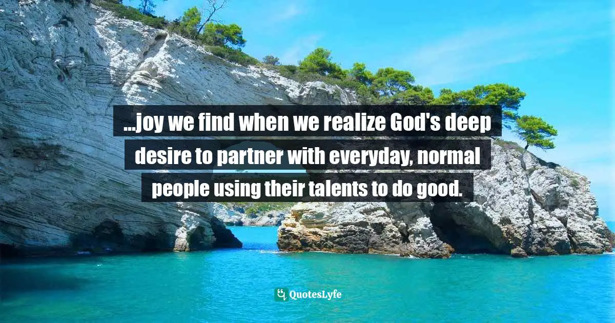 Chris Marlow, Doing Good Is Simple: Making a Difference Right Where You Are Quotes: ...joy we find when we realize God's deep desire to partner with everyday, normal people using their talents to do good.