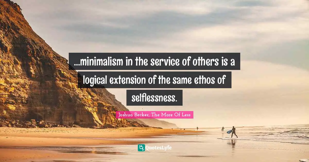 ...minimalism in the service of others is a logical extension of the same ethos of selflessness.