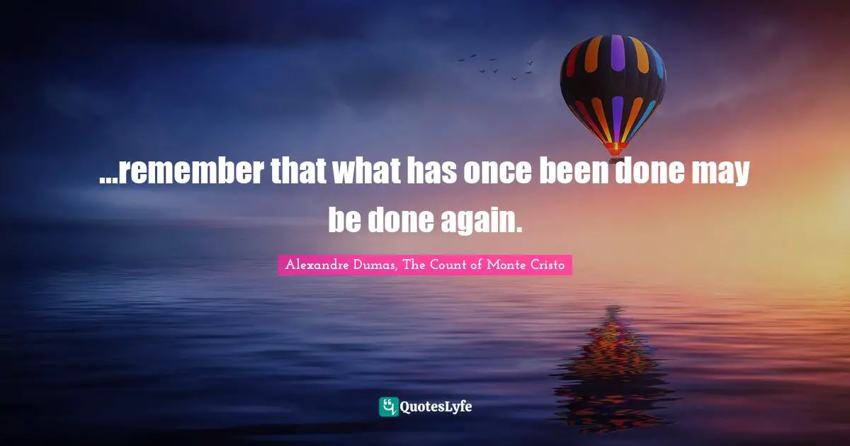 ...remember that what has once been done may be done again.