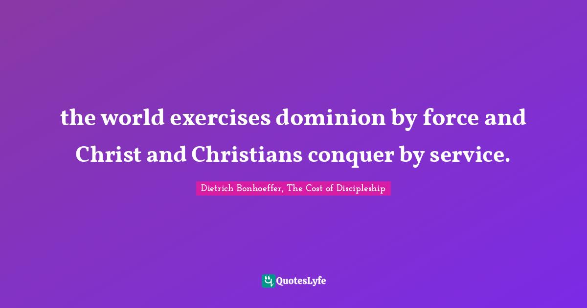 the world exercises dominion by force and Christ and Christians conquer by service.