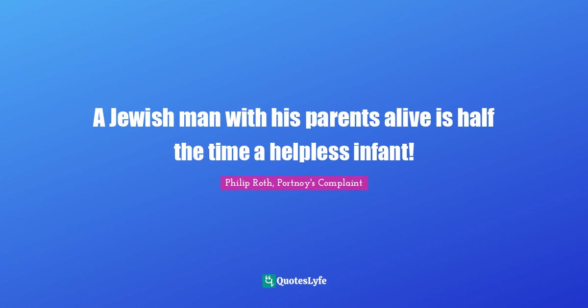 Self Doubt Quotes: "A Jewish man with his parents alive is half the time a helpless infant!"