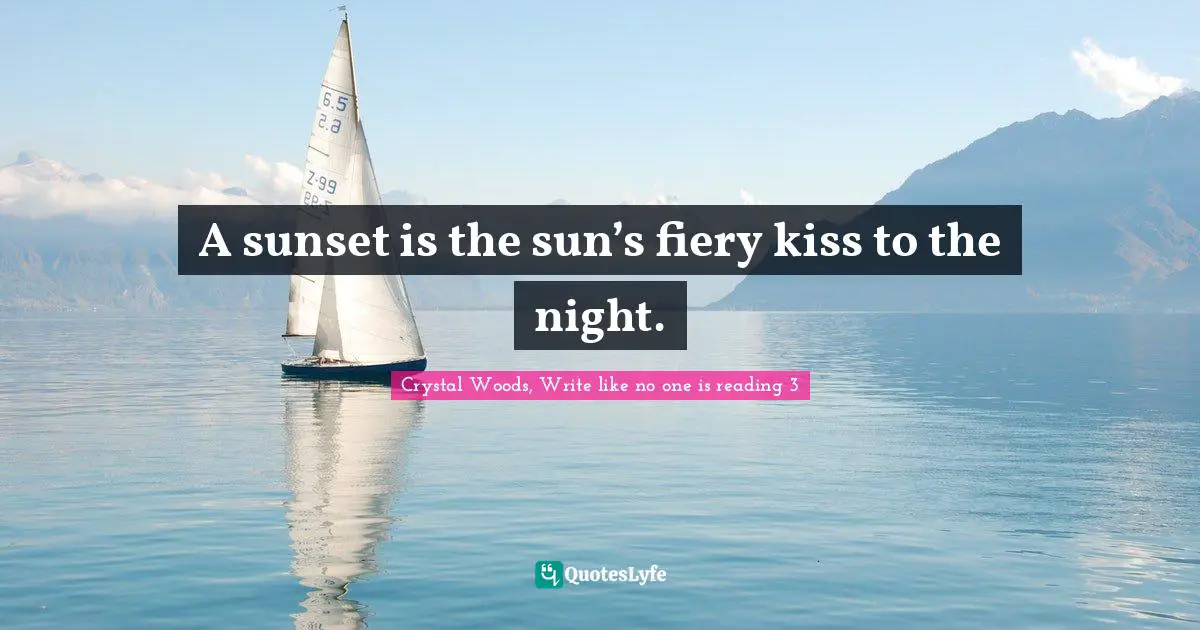 Crystal Woods, Write Like No One Is Reading Quotes: "A sunset is the sun’s fiery kiss to the night."