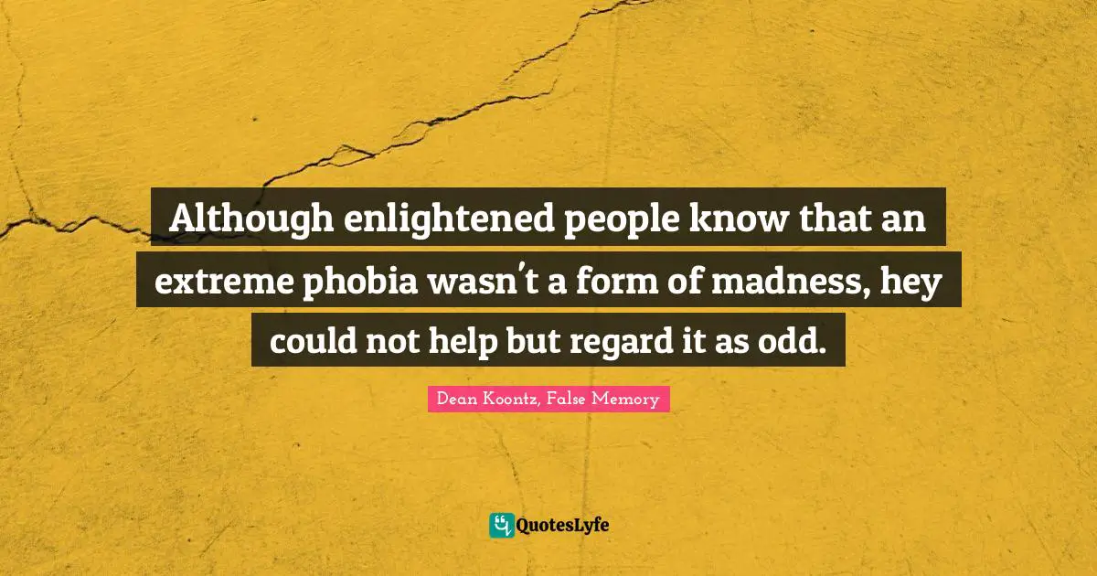 Phobia Quotes: "Although enlightened people know that an extreme phobia wasn't a form of madness, hey could not help but regard it as odd."