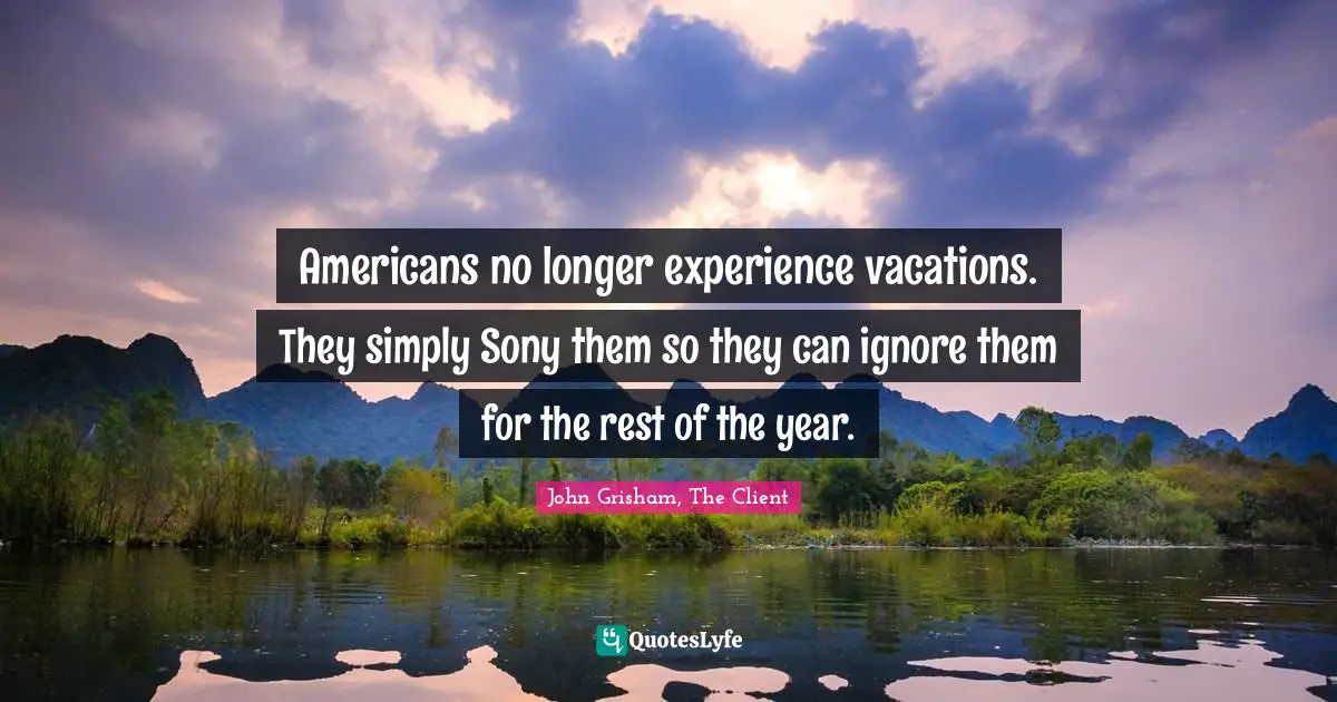 Americans no longer experience vacations. They simply Sony them so they can ignore them for the rest of the year.