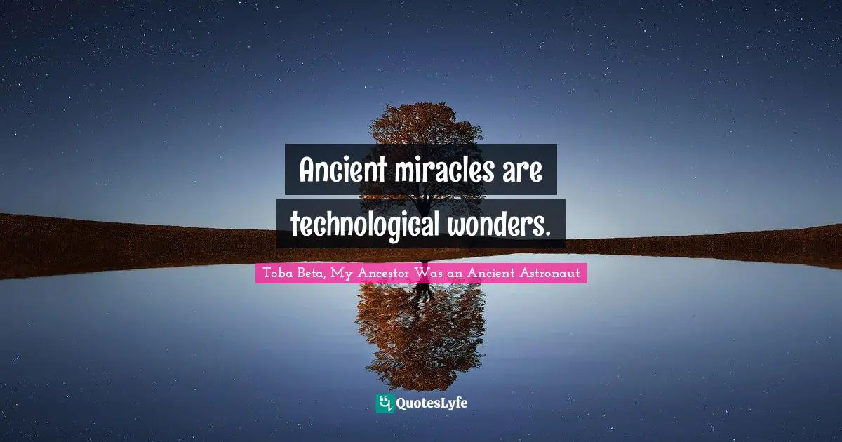 Toba Beta Quotes: "Ancient miracles are technological wonders."