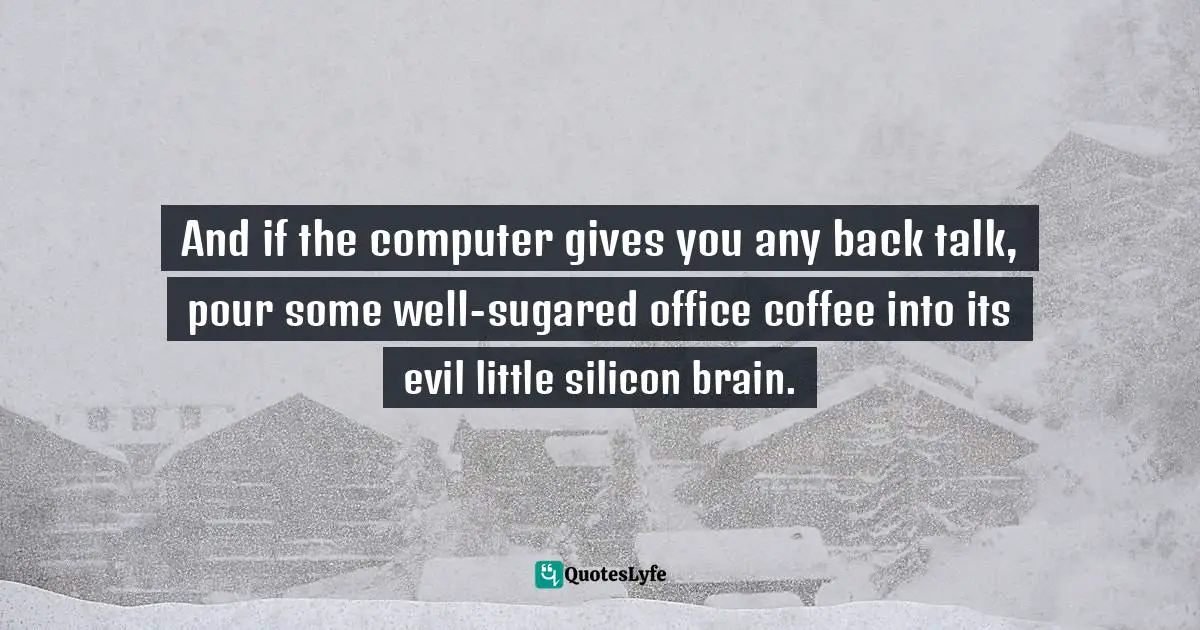 Edward Abbey Quotes: "And if the computer gives you any back talk, pour some well-sugared office coffee into its evil little silicon brain."