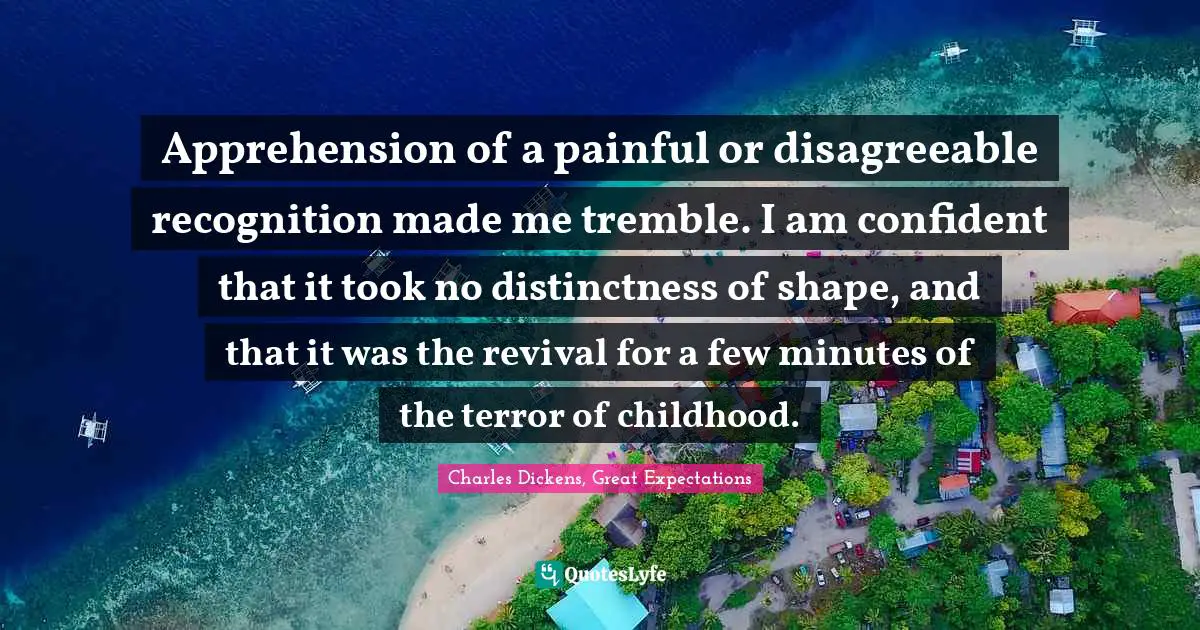 Apprehension of a painful or disagreeable recognition made me tremble. I am confident that it took no distinctness of shape, and that it was the revival for a few minutes of the terror of childhood.