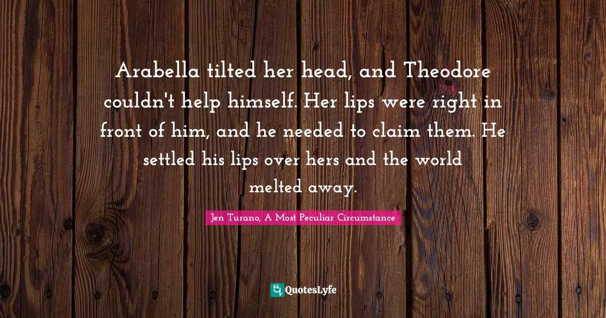 Arabella tilted her head, and Theodore couldn't help himself. Her lips were right in front of him, and he needed to claim them. He settled his lips over hers and the world melted away.