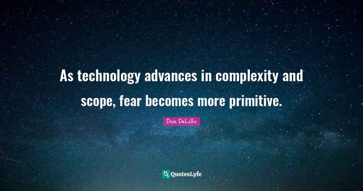 As technology advances in complexity and scope, fear becomes more primitive.