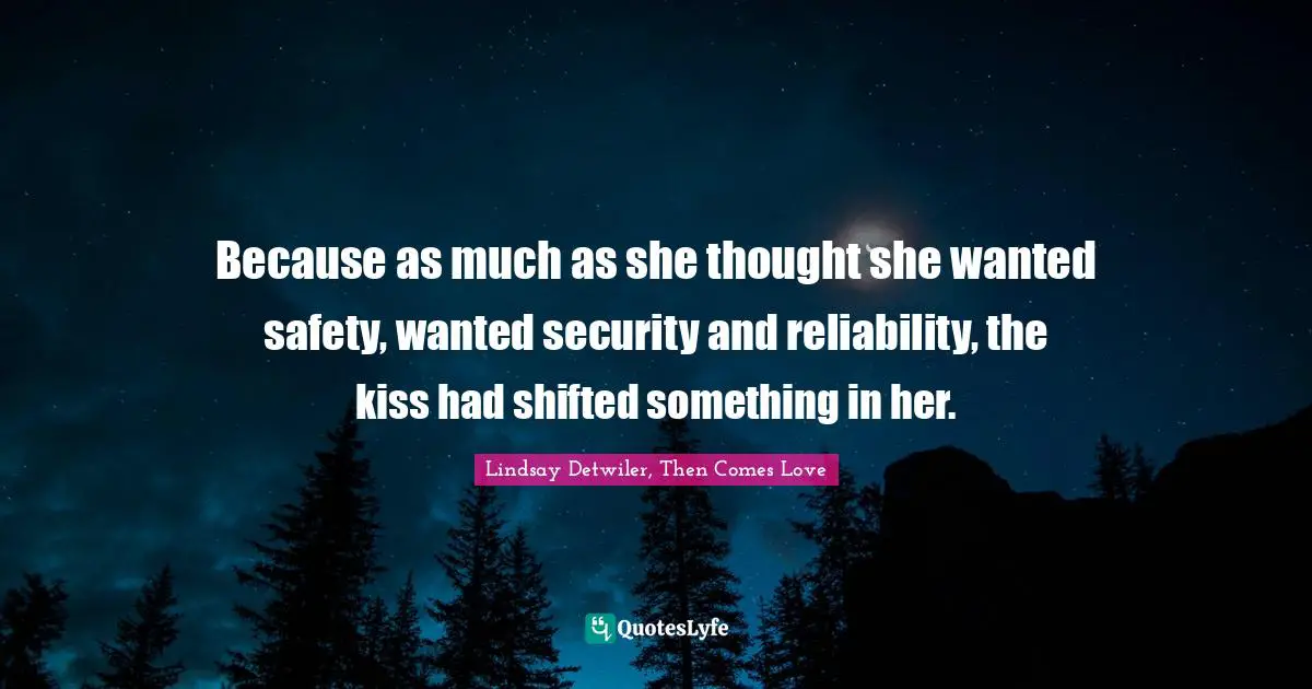 Because as much as she thought she wanted safety, wanted security and reliability, the kiss had shifted something in her.