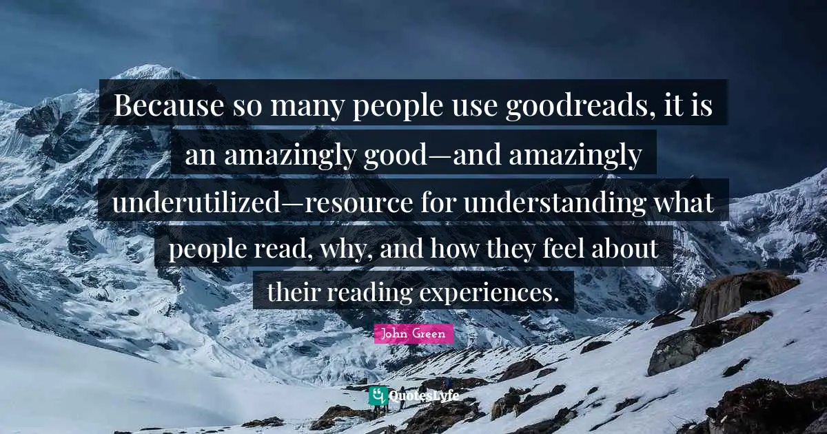 Because so many people use goodreads, it is an amazingly good—and amazingly underutilized—resource for understanding what people read, why, and how they feel about their reading experiences.