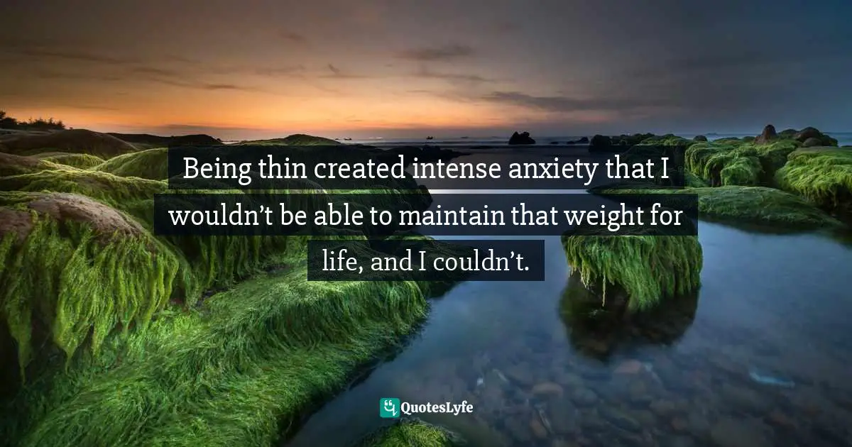 Being thin created intense anxiety that I wouldn’t be able to maintain that weight for life, and I couldn’t.