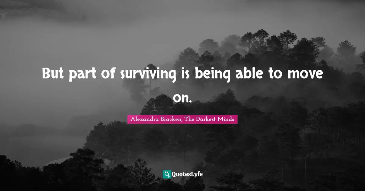 But part of surviving is being able to move on.