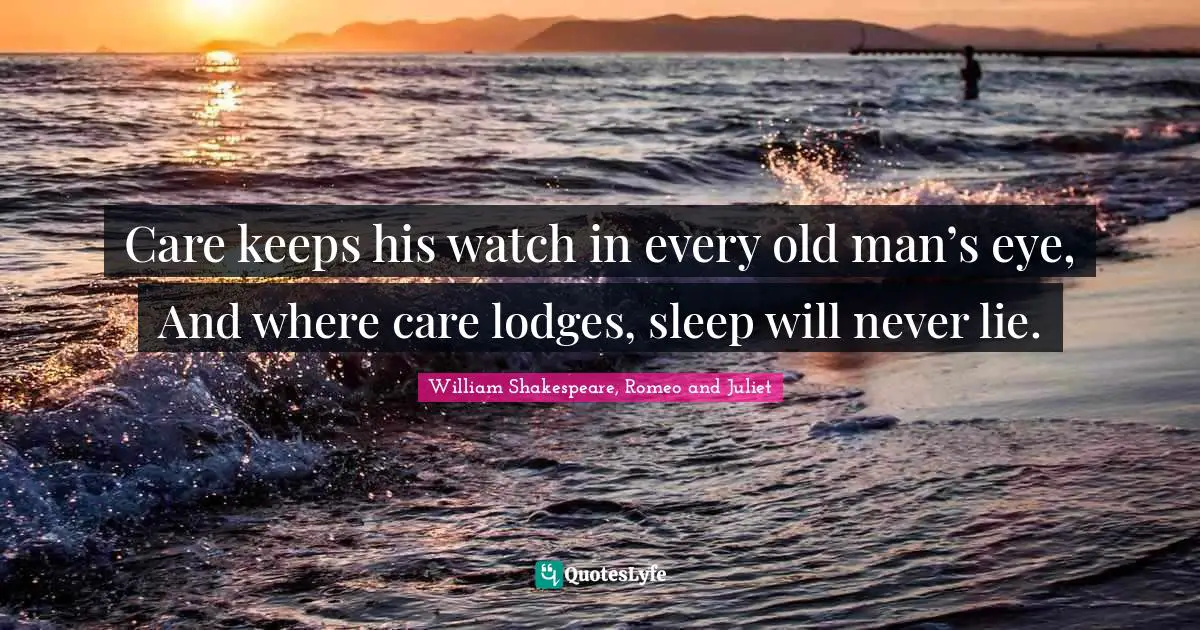 William Shakespeare, Romeo And Juliet Quotes: "Care keeps his watch in every old man’s eye, And where care lodges, sleep will never lie."