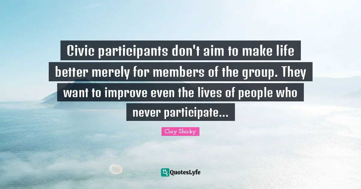 Civic participants don't aim to make life better merely for members of the group. They want to improve even the lives of people who never participate...