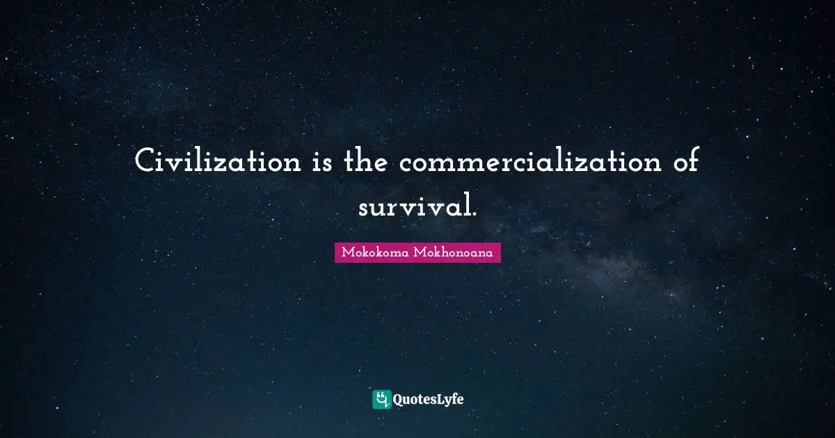 Civilization is the commercialization of survival.