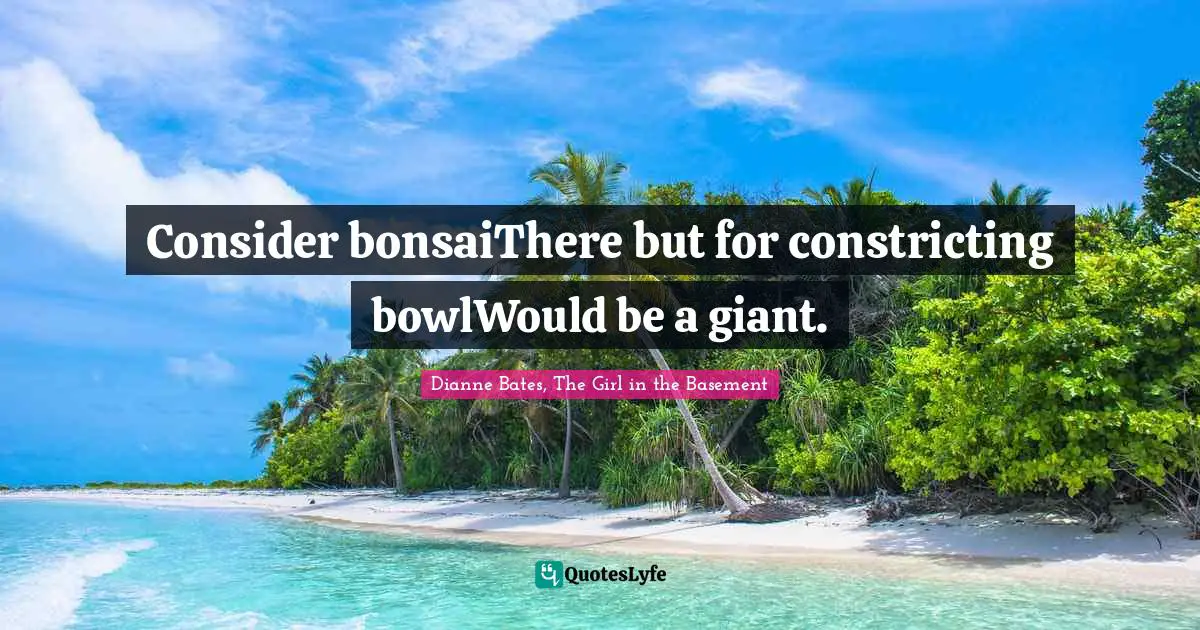 Kidnapping Quotes: "Consider bonsaiThere but for constricting bowlWould be a giant."