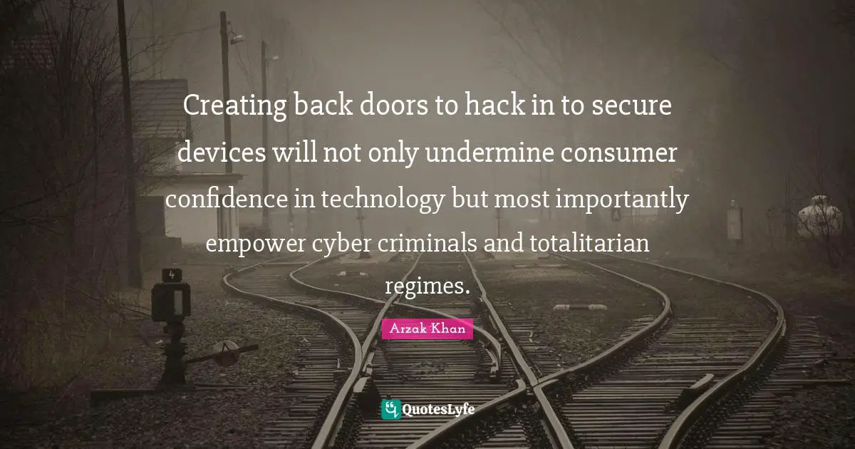 Creating back doors to hack in to secure devices will not only undermine consumer confidence in technology but most importantly empower cyber criminals and totalitarian regimes.