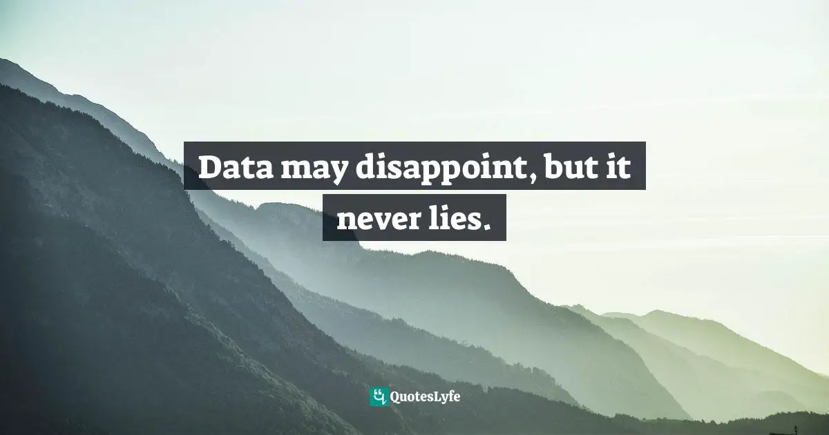 Jay Samit, Disrupt You!: Master Personal Transformation, Seize Opportunity, and Thrive in the Era of Endless Innovation Quotes: Data may disappoint, but it never lies.