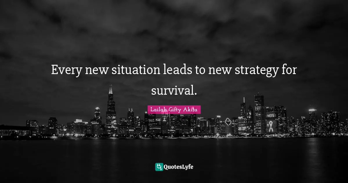 Every new situation leads to new strategy for survival.
