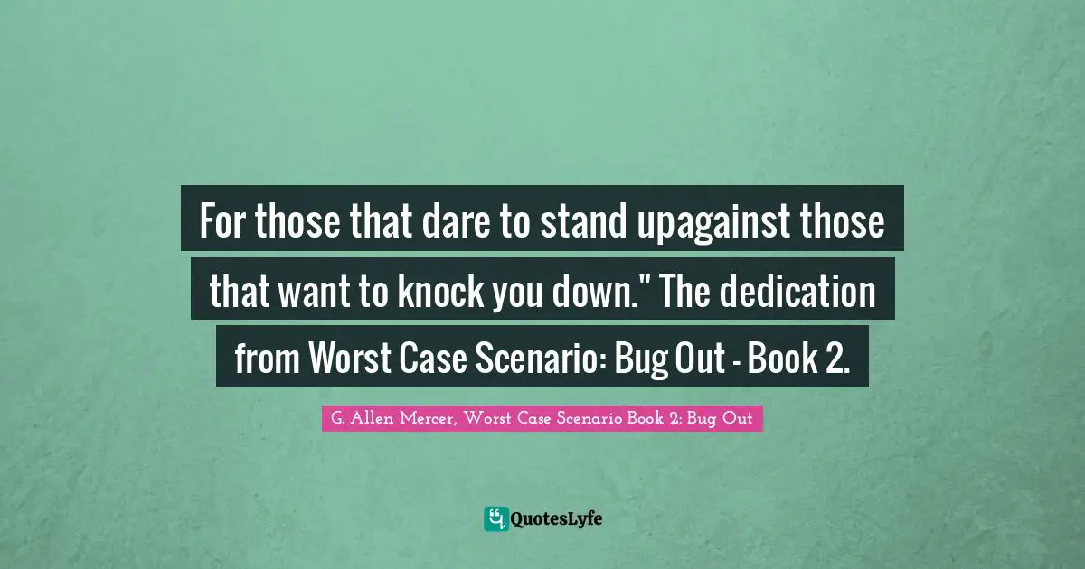 For those that dare to stand upagainst those that want to knock you down." The dedication from Worst Case Scenario: Bug Out - Book 2.