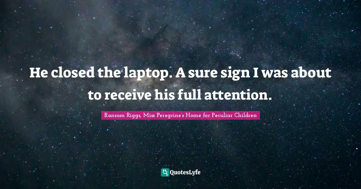 He closed the laptop. A sure sign I was about to receive his full attention.