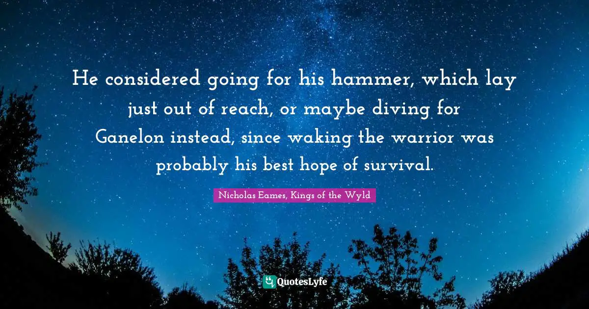 He considered going for his hammer, which lay just out of reach, or maybe diving for Ganelon instead, since waking the warrior was probably his best hope of survival.