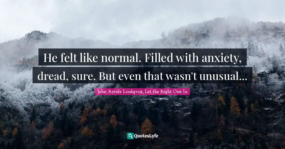 He felt like normal. Filled with anxiety, dread, sure. But even that wasn't unusual...