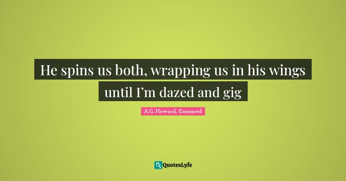 A.G. Howard, Ensnared Quotes: "He spins us both, wrapping us in his wings until I’m dazed and gig"