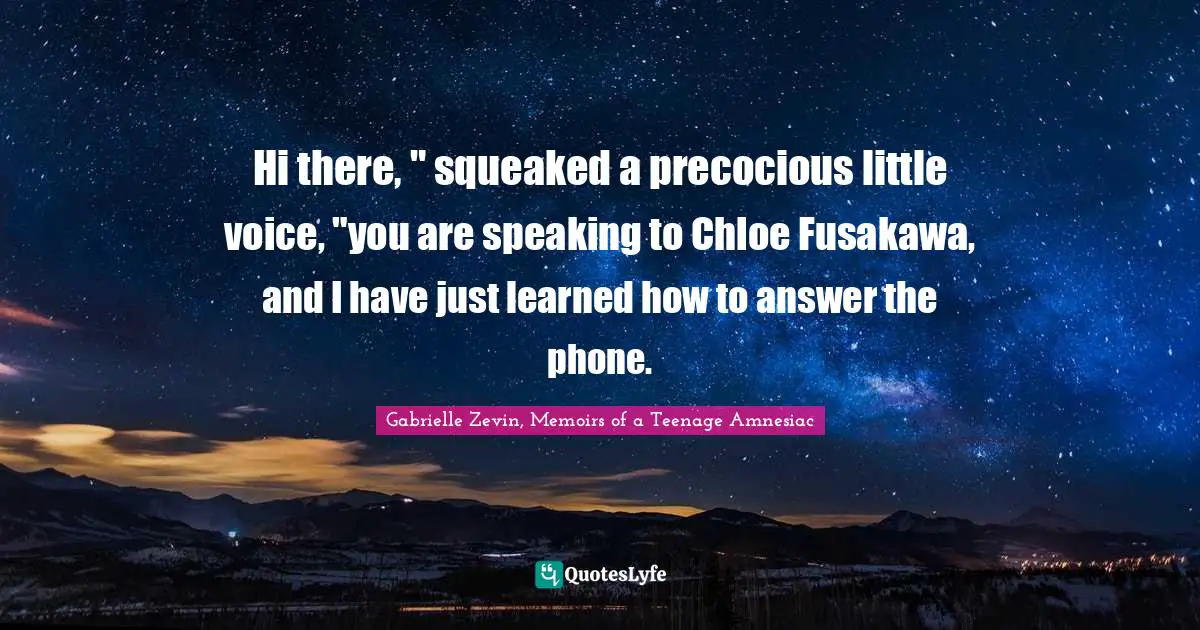 Hi there, " squeaked a precocious little voice, "you are speaking to Chloe Fusakawa, and I have just learned how to answer the phone.