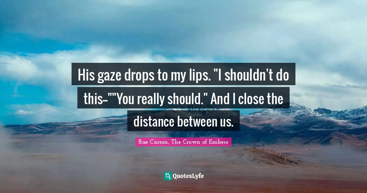 His gaze drops to my lips. "I shouldn't do this--""You really should." And I close the distance between us.