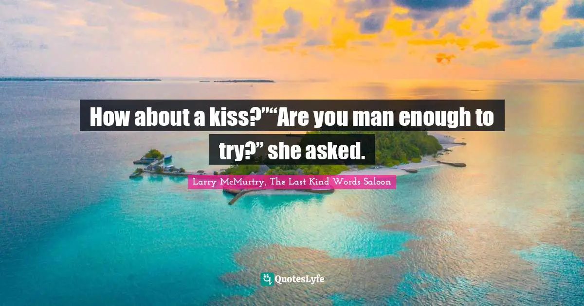 How about a kiss?”“Are you man enough to try?” she asked.